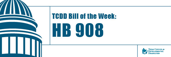 https://tcdd.texas.gov/wp-content/uploads/2021/02/Bill-of-the-week-House-Bill-908-Banner.png