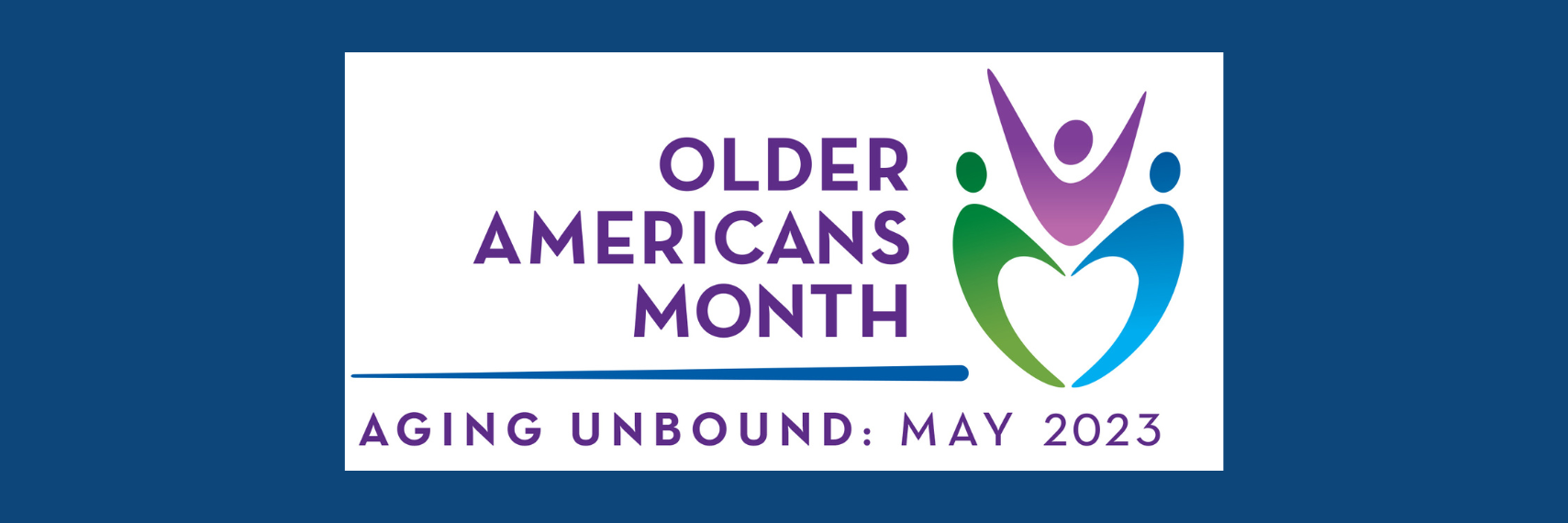 Text that says Older Americans Month Aging Unbound May 2023. Includes logo showing three figures with outstretched arms creating negative space shaped like a heart.