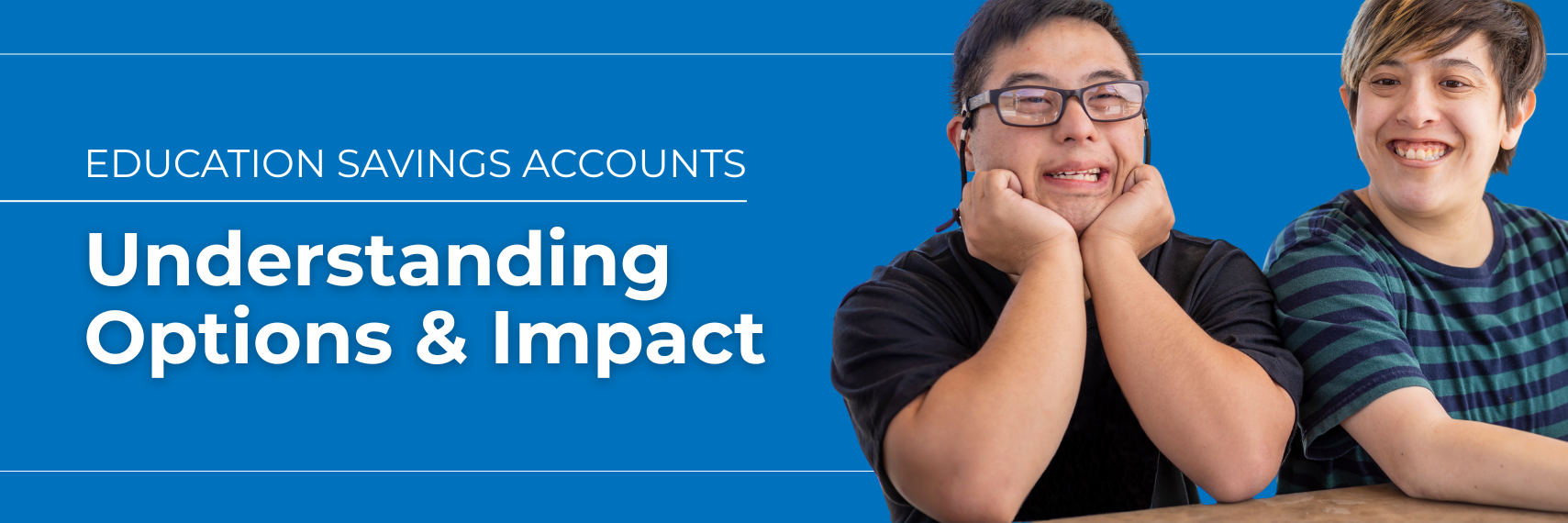 Two young adults: one boy with short, black hair and glasses and one girl with short, brown hair. Both are smiling. The boy is resting his chin on his hands. The image includes text that says Education Savings Accounts Understanding Options and Impact.